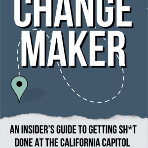 Changemaker: An Insider's Guide to Getting Sh*t Done at the California Capitol